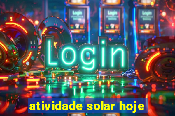 atividade solar hoje